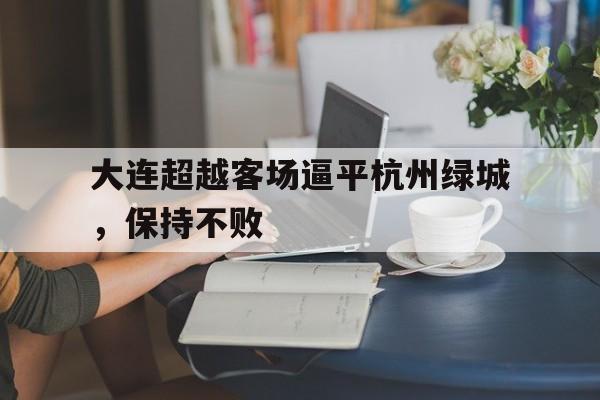 关于大连超越客场逼平杭州绿城,保持不败的信息