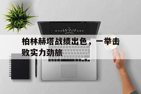 柏林赫塔战绩出色，一举击败实力劲旅的简单介绍
