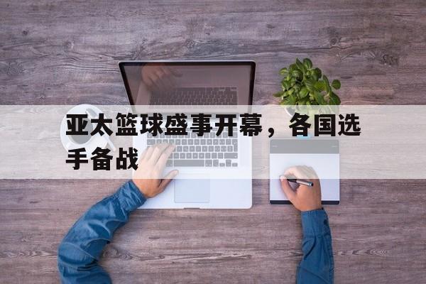 亚太篮球盛事开幕，各国选手备战