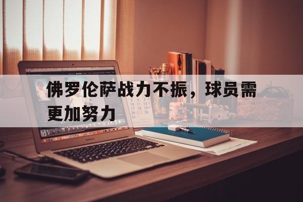 佛罗伦萨战力不振，球员需更加努力