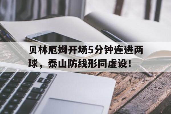 贝林厄姆开场5分钟连进两球，泰山防线形同虚设！
